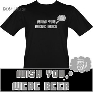 t-shirt Wish YOU were BEER